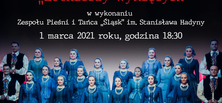1 marca – koncert online Zespołu Pieśni i Tańca „Śląsk” z okazji Narodowego Dnia Pamięci „Żołnierzy Wyklętych”. 1 marca – koncert online Zespołu Pieśni i Tańca „Śląsk” z okazji Narodowego Dnia Pamięci „Żołnierzy Wyklętych”.